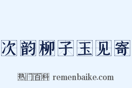 次韵柳子玉见寄是什么意思的图片